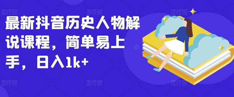 最新抖音历史人物解说课程，简单易上手，日入1k+-泰戈创艺资源库