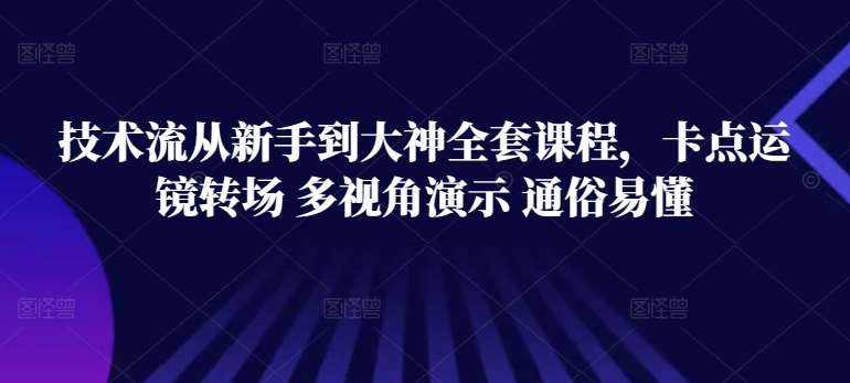 技术流从新手到大神全套课程,卡点运镜转场 多视角演示 通俗易懂-泰戈创艺资源库