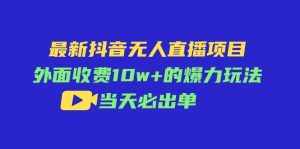 （11212期）最新抖音无人直播项目，外面收费10w+的爆力玩法，当天必出单-泰戈创艺资源库