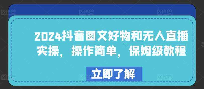 2024抖音图文好物和无人直播实操，操作简单，保姆级教程-泰戈创艺资源库