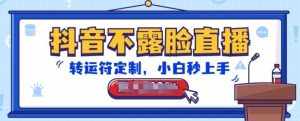 抖音不露脸直播,转运符定制,小白秒上手,音浪收到手软【揭秘】-泰戈创艺资源库