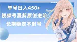 单号日赚450+，视频号原创漫剪进阶版，长久稳定，而且具有睡后收益【揭秘】-泰戈创艺资源库