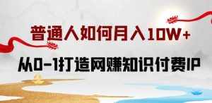 普通人如何打造知识付费IP月入10W+,从0-1打造网赚知识付费IP,小白喂饭级教程【揭秘】-泰戈创艺资源库