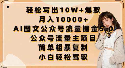 轻松写出10W+爆款，月入10000+，AI图文公众号流量掘金5.0.公众号流量主项目【揭秘】-泰戈创艺资源库
