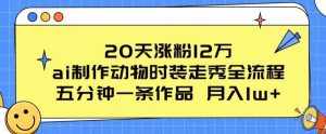 20天涨粉12万，ai制作动物时装走秀全流程，五分钟一条作品，流量大【揭秘】-泰戈创艺资源库
