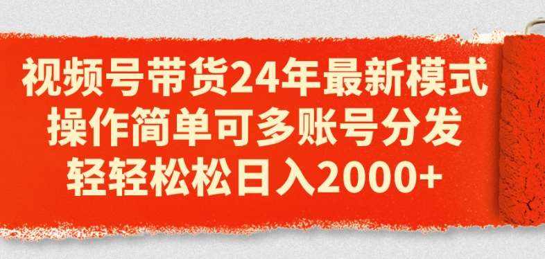 视频号带货24年最新模式，操作简单可多账号分发，轻轻松松日入2k【揭秘】-泰戈创艺资源库