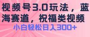 2024视频号蓝海项目，祝福类玩法3.0，操作简单易上手，日入300+【揭秘】-泰戈创艺资源库
