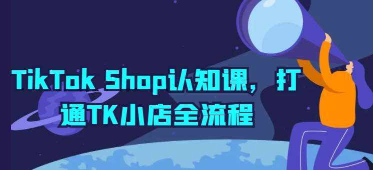 TikTok Shop认知课,打通TK小店全流程-泰戈创艺资源库