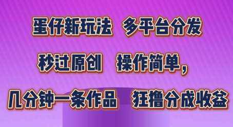 蛋仔新玩法，多平台分发，秒过原创，操作简单，几分钟一条作品，狂撸分成收益【揭秘】-泰戈创艺资源库