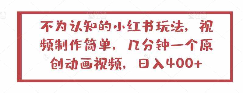 不为认知的小红书玩法，视频制作简单，几分钟一个原创动画视频，日入400+【揭秘】-泰戈创艺资源库