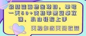 （11287期）最新蓝海撸金项目，单号一天50+， 支持苹果安卓双端，小白轻松上手 当…-泰戈创艺资源库