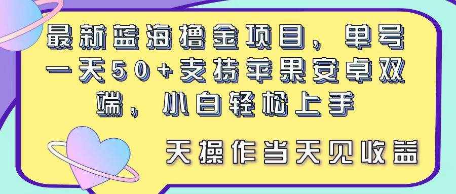 （11287期）最新蓝海撸金项目，单号一天50+， 支持苹果安卓双端，小白轻松上手 当…-泰戈创艺资源库