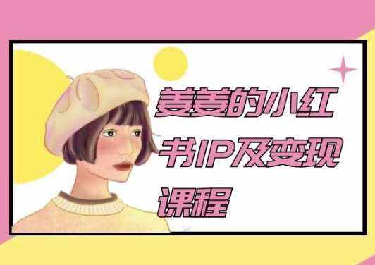 姜姜的小红书IP及变现课程，姜姜小红书2024-泰戈创艺资源库