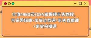 价值4980元2024短视频带货教程,带贷剪辑课+带货运营课+带货直播课+带货拍摄课-泰戈创艺资源库