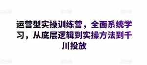 运营型实操训练营，全面系统学习，从底层逻辑到实操方法到千川投放-泰戈创艺资源库