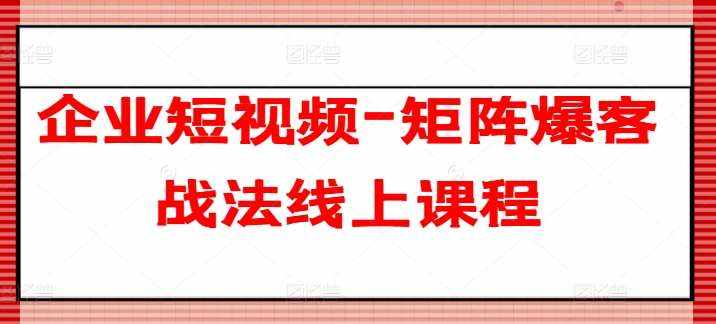 企业短视频-矩阵爆客战法线上课程-泰戈创艺资源库