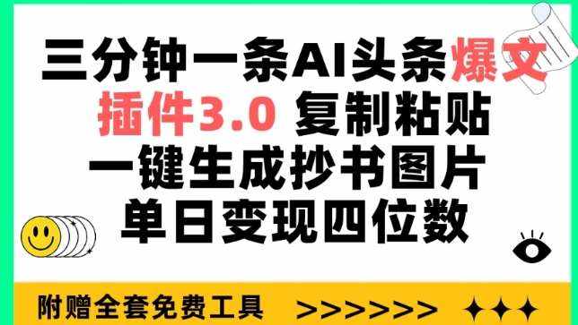三分钟一条AI头条爆文，插件3.0 复制粘贴一键生成抄书图片 单日变现四位数【揭秘】-泰戈创艺资源库