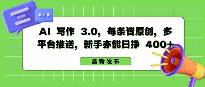 AI 写作 3.0.每条皆原创，多平台推送，新手亦能日挣 400+【揭秘】-泰戈创艺资源库