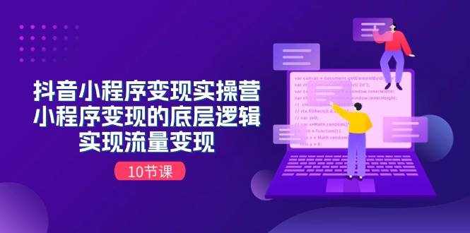 抖音小程序变现实操营，小程序变现的底层逻辑，实现流量变现（10节课）-泰戈创艺资源库