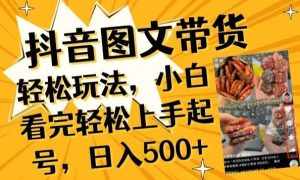 抖音图文带货已过时?那你不如仔细看看这个，小白看完轻松上手起号，日入500+不是梦【揭秘】-泰戈创艺资源库