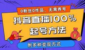 抖音直播100%起号方法 0粉丝0作品当天破千人在线 多种变现方式【揭秘】-泰戈创艺资源库