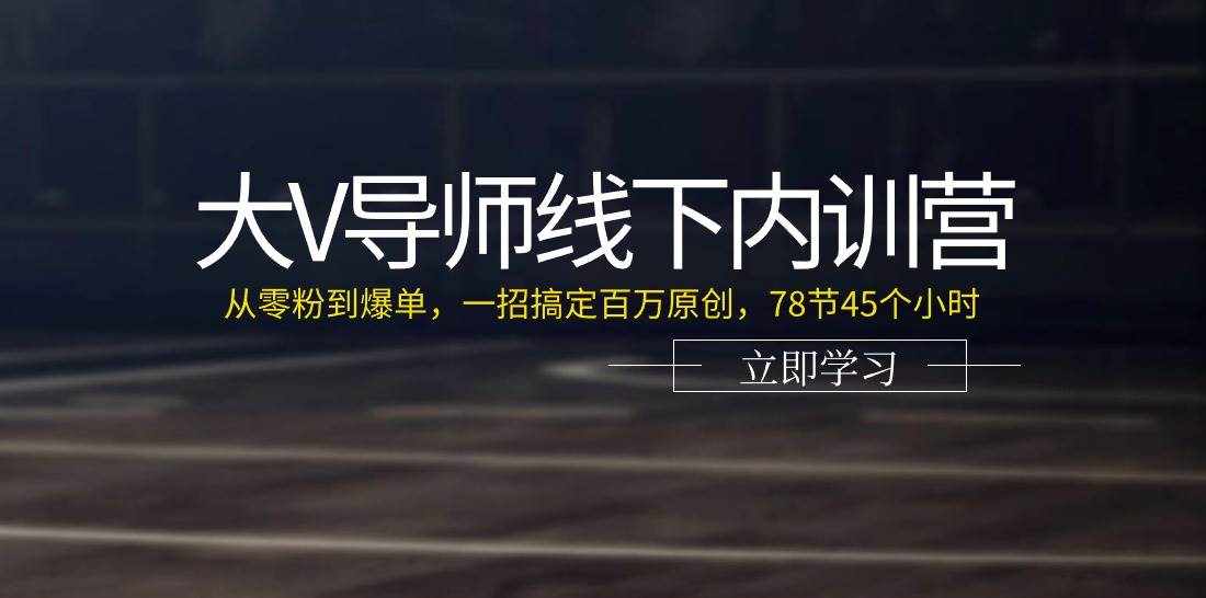 （11261期）大V导师线下内训营：从零粉到爆单，一招搞定百万原创，78节45个小时-泰戈创艺资源库