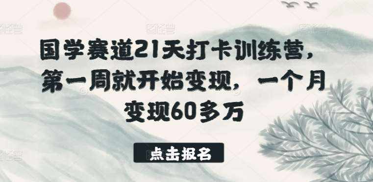 国学赛道21天打卡训练营，第一周就开始变现，一个月变现60多万-泰戈创艺资源库