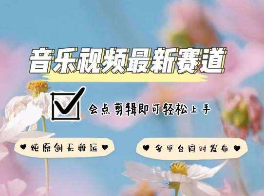 音乐视频赛道最新玩法，纯原创不违规，可所有平台同时发布，会点剪辑即可轻松拿捏【揭秘】-泰戈创艺资源库