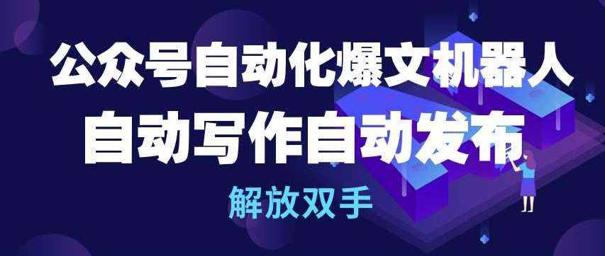 公众号自动化爆文机器人,自动写作自动发布,解放双手【揭秘】-泰戈创艺资源库
