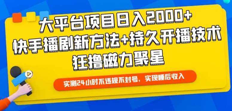 大平台项目日入2000+,快手播剧新方法+持久开播技术,狂撸磁力聚星【揭秘】-泰戈创艺资源库