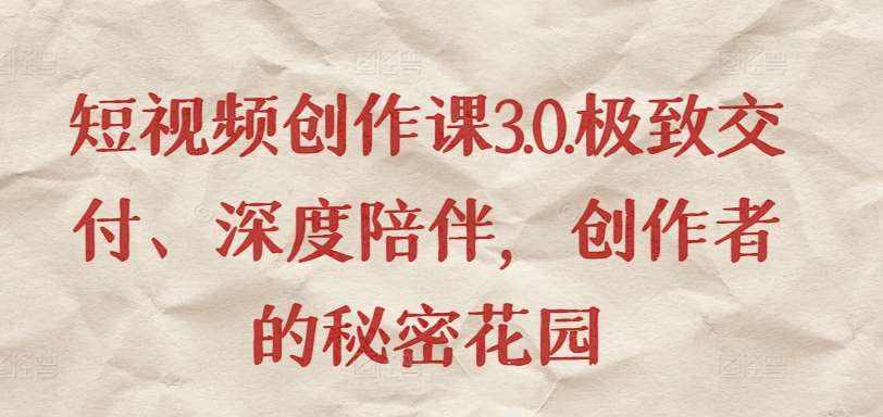 短视频创作课3.0.极致交付、深度陪伴，创作者的秘密花园-泰戈创艺资源库
