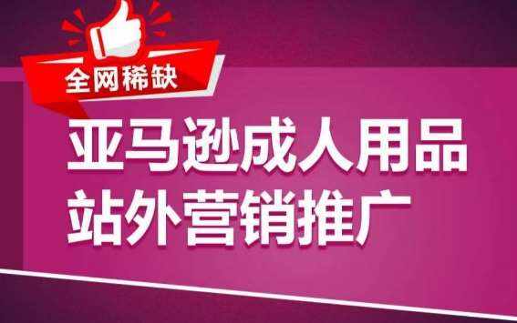 亚马逊成人用品站外营销推广，​成人用品新品推广方案，助力打造类目爆款-泰戈创艺资源库