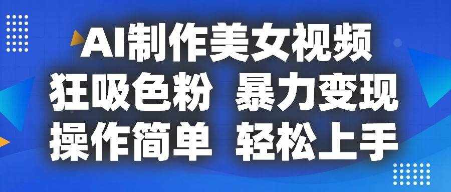 AI制作美女视频，狂吸色粉，暴力变现，操作简单，小白也能轻松上手-泰戈创艺资源库