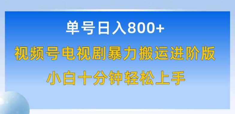 单号日赚800+，视频号电视剧暴力搬运进阶版，100%过原创，小白十分钟也能轻松入手【揭秘】-泰戈创艺资源库