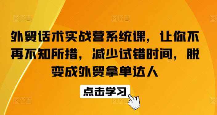 外贸话术实战营系统课，让你不再不知所措，减少试错时间，脱变成外贸拿单达人-泰戈创艺资源库