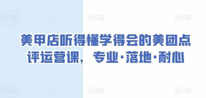 美甲店听得懂学得会的美团点评运营课，专业·落地·耐心-泰戈创艺资源库
