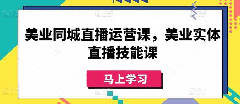 美业同城直播运营课，美业实体直播技能课-泰戈创艺资源库