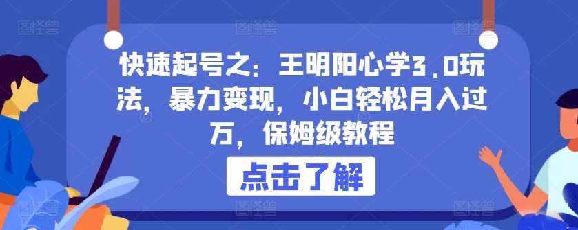 快速起号之：王明阳心学3.0玩法，暴力变现，小白轻松月入过万，保姆级教程【揭秘】-泰戈创艺资源库