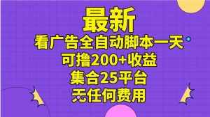 （11301期）最新看广告全自动脚本一天可撸200+收益 。集合25平台 ，无任何费用-泰戈创艺资源库