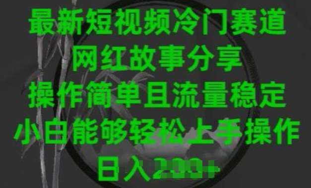 最新短视频冷门赛道，网红故事分享，操作简单且流量稳定，小白能够轻松上手操作【揭秘】-泰戈创艺资源库