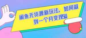 闲鱼无货源新玩法，如何做到一个月变现5W【揭秘】-泰戈创艺资源库