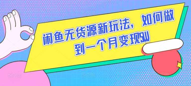 闲鱼无货源新玩法，如何做到一个月变现5W【揭秘】-泰戈创艺资源库