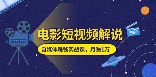 （11371期）电影短视频解说，自媒体赚钱实战课，教你做电影解说短视频，月赚1万-泰戈创艺资源库