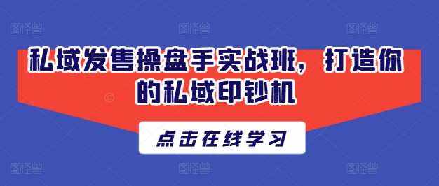 私域发售操盘手实战班，打造你的私域印钞机-泰戈创艺资源库