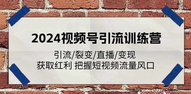 2024视频号引流训练营：引流/裂变/直播/变现 获取红利 把握短视频流量风口-泰戈创艺资源库