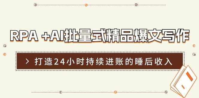 RPA+AI批量式精品爆文写作日更实操营，打造24小时持续进账的睡后收入-泰戈创艺资源库