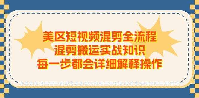美区短视频混剪全流程，混剪搬运实战知识，每一步都会详细解释操作-泰戈创艺资源库