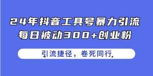 （11354期）24年抖音工具号暴力引流，每日被动300+创业粉，创业粉捷径，卷死同行-泰戈创艺资源库