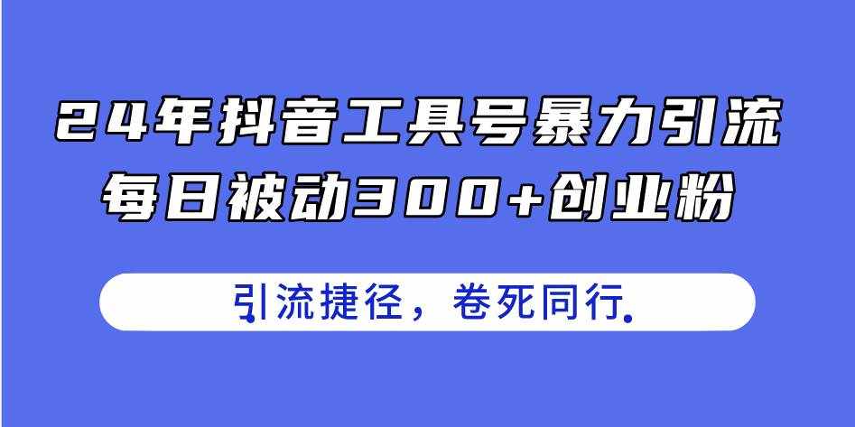 （11354期）24年抖音工具号暴力引流，每日被动300+创业粉，创业粉捷径，卷死同行-泰戈创艺资源库
