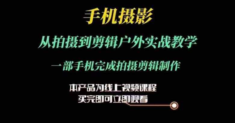 运镜剪辑实操课，手机摄影从拍摄到剪辑户外实战教学，一部手机完成拍摄剪辑制作-泰戈创艺资源库